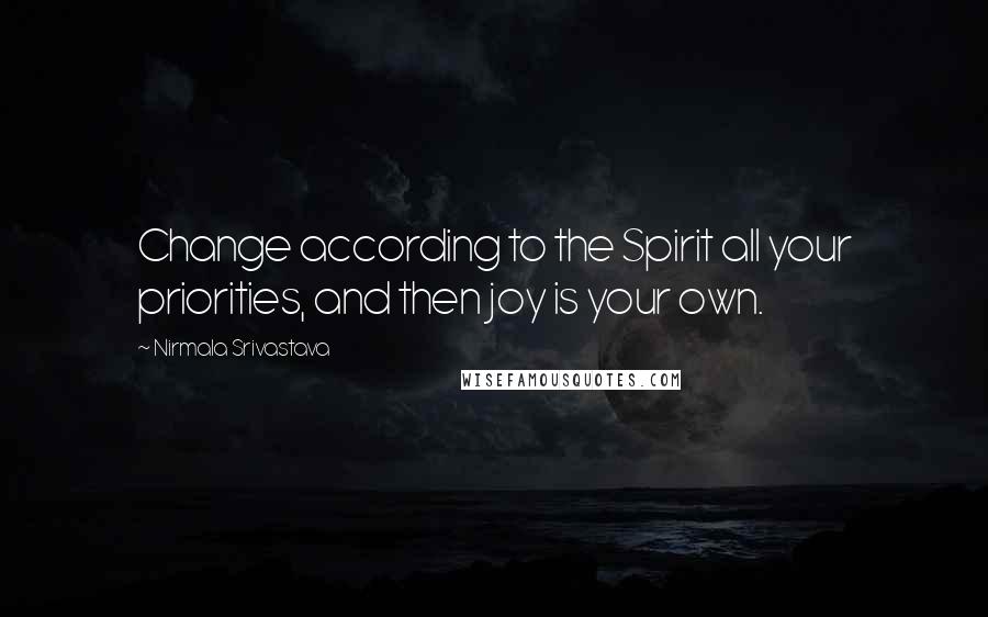 Nirmala Srivastava Quotes: Change according to the Spirit all your priorities, and then joy is your own.