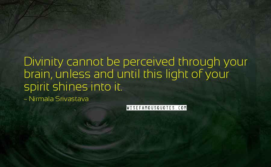 Nirmala Srivastava Quotes: Divinity cannot be perceived through your brain, unless and until this light of your spirit shines into it.