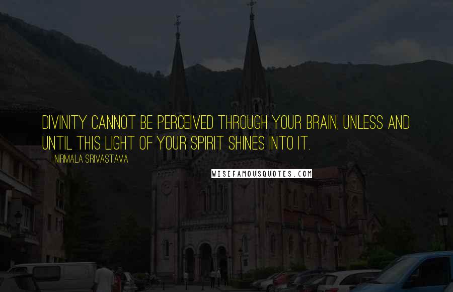 Nirmala Srivastava Quotes: Divinity cannot be perceived through your brain, unless and until this light of your spirit shines into it.