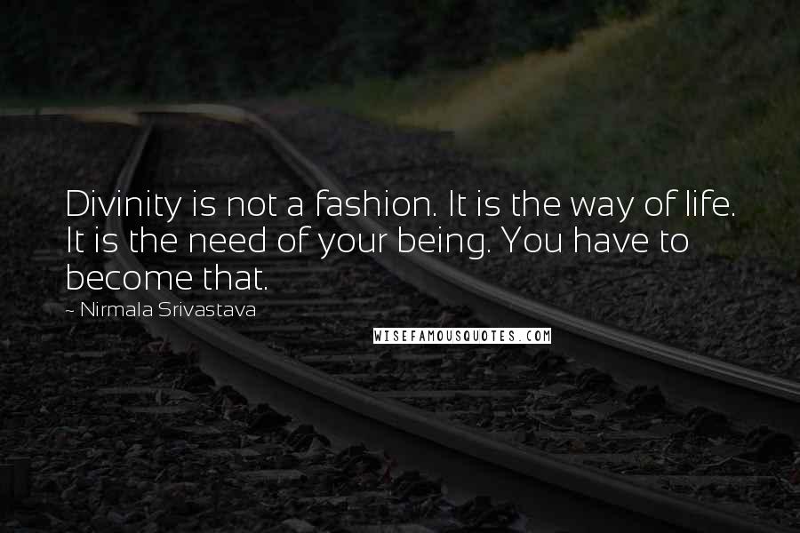 Nirmala Srivastava Quotes: Divinity is not a fashion. It is the way of life. It is the need of your being. You have to become that.