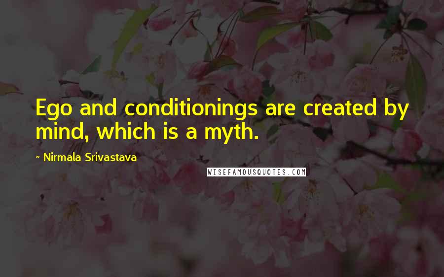 Nirmala Srivastava Quotes: Ego and conditionings are created by mind, which is a myth.