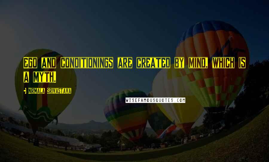 Nirmala Srivastava Quotes: Ego and conditionings are created by mind, which is a myth.