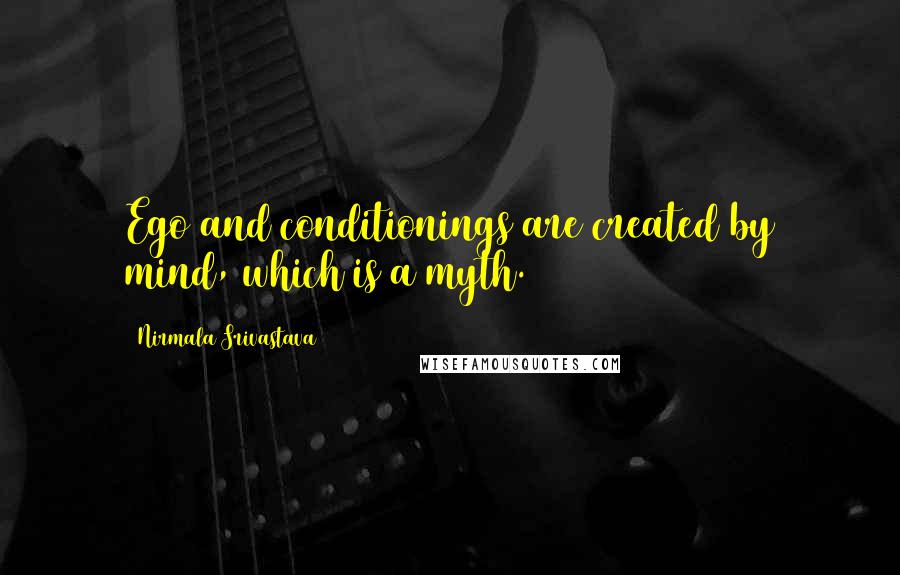 Nirmala Srivastava Quotes: Ego and conditionings are created by mind, which is a myth.