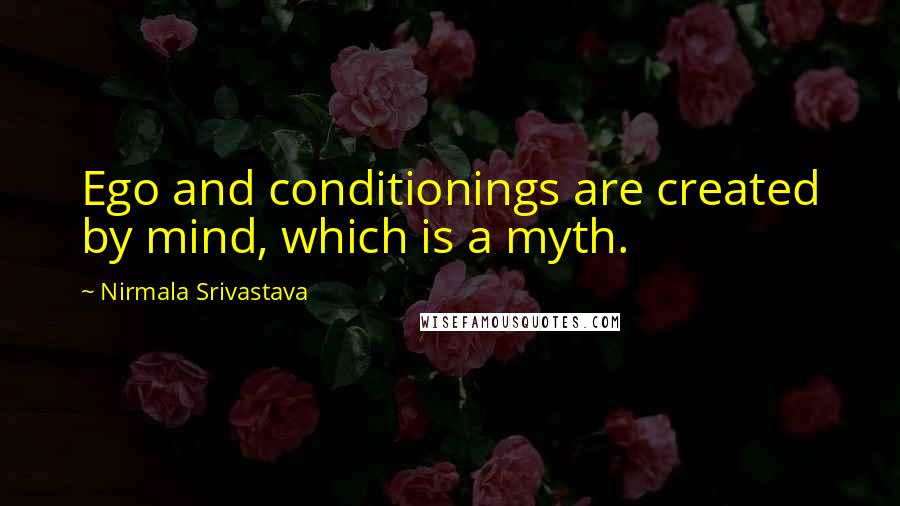 Nirmala Srivastava Quotes: Ego and conditionings are created by mind, which is a myth.