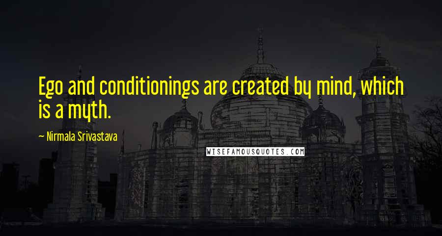 Nirmala Srivastava Quotes: Ego and conditionings are created by mind, which is a myth.