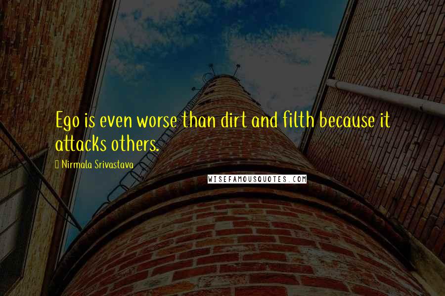 Nirmala Srivastava Quotes: Ego is even worse than dirt and filth because it attacks others.