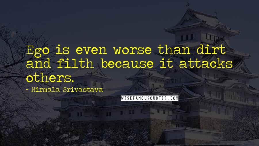 Nirmala Srivastava Quotes: Ego is even worse than dirt and filth because it attacks others.