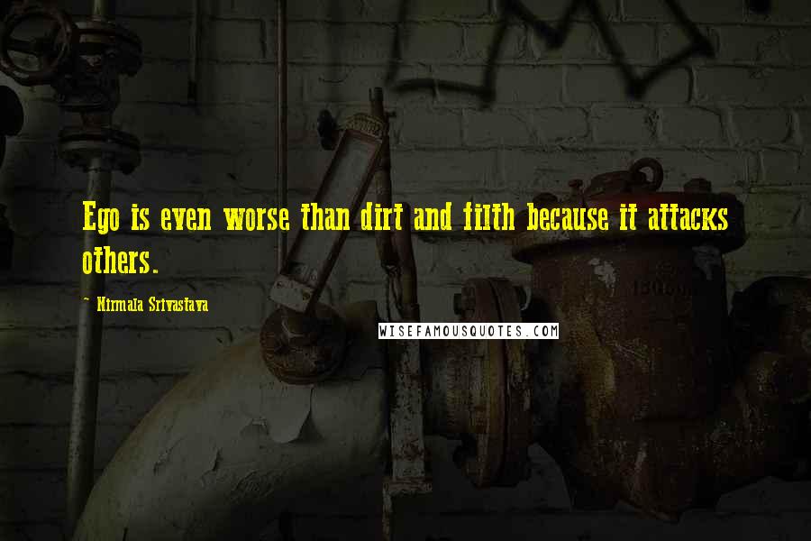 Nirmala Srivastava Quotes: Ego is even worse than dirt and filth because it attacks others.