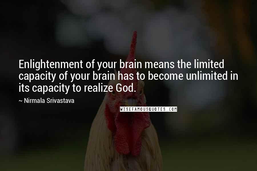 Nirmala Srivastava Quotes: Enlightenment of your brain means the limited capacity of your brain has to become unlimited in its capacity to realize God.