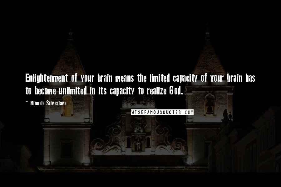 Nirmala Srivastava Quotes: Enlightenment of your brain means the limited capacity of your brain has to become unlimited in its capacity to realize God.