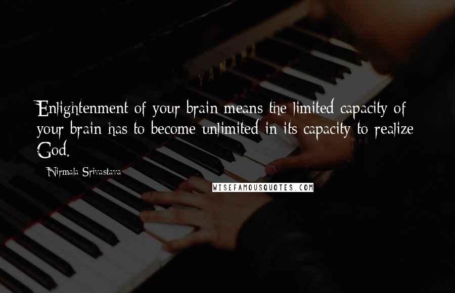 Nirmala Srivastava Quotes: Enlightenment of your brain means the limited capacity of your brain has to become unlimited in its capacity to realize God.