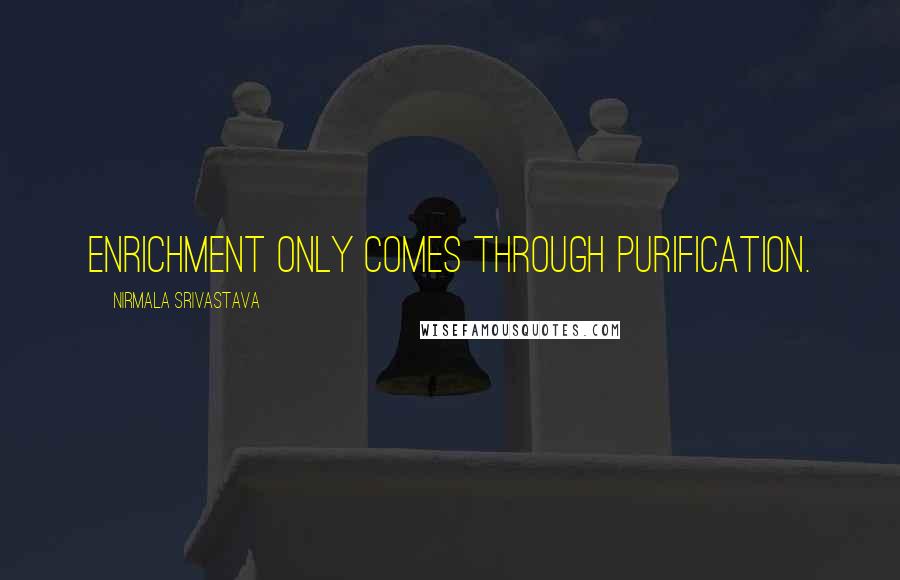 Nirmala Srivastava Quotes: Enrichment only comes through purification.