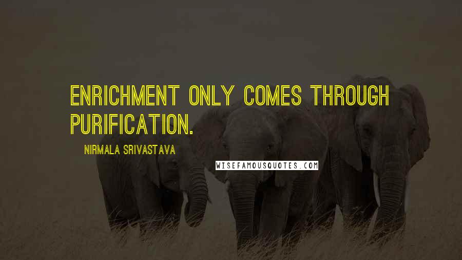 Nirmala Srivastava Quotes: Enrichment only comes through purification.