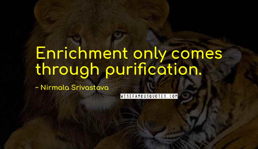 Nirmala Srivastava Quotes: Enrichment only comes through purification.