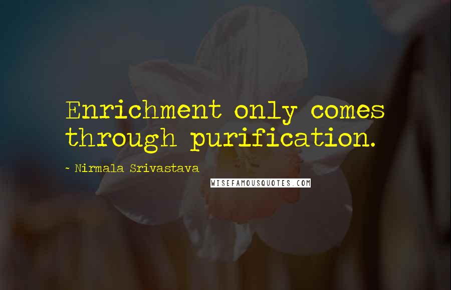 Nirmala Srivastava Quotes: Enrichment only comes through purification.