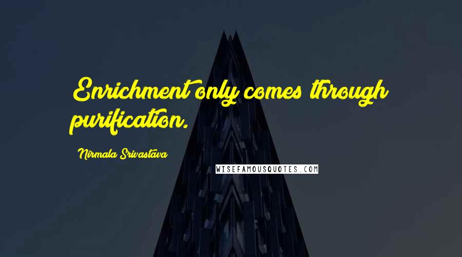 Nirmala Srivastava Quotes: Enrichment only comes through purification.