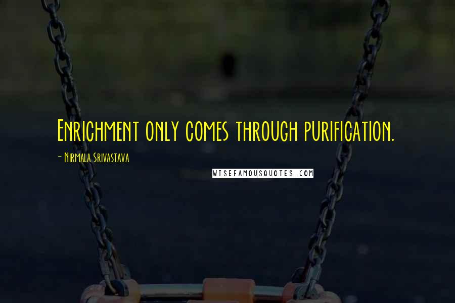 Nirmala Srivastava Quotes: Enrichment only comes through purification.