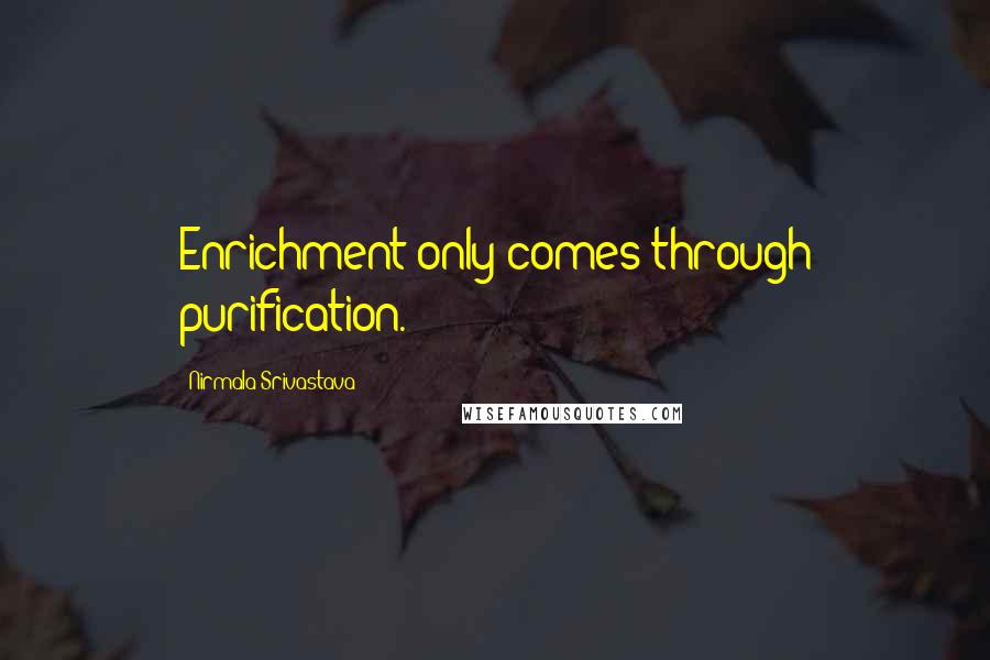 Nirmala Srivastava Quotes: Enrichment only comes through purification.