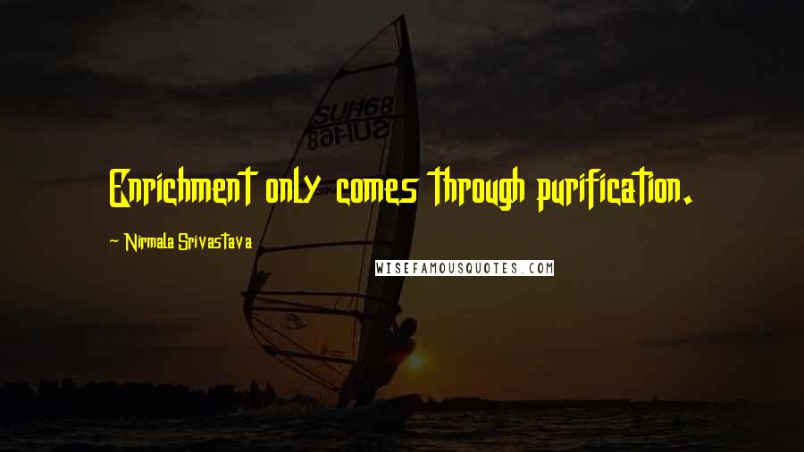 Nirmala Srivastava Quotes: Enrichment only comes through purification.