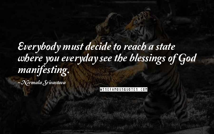 Nirmala Srivastava Quotes: Everybody must decide to reach a state where you everyday see the blessings of God manifesting.