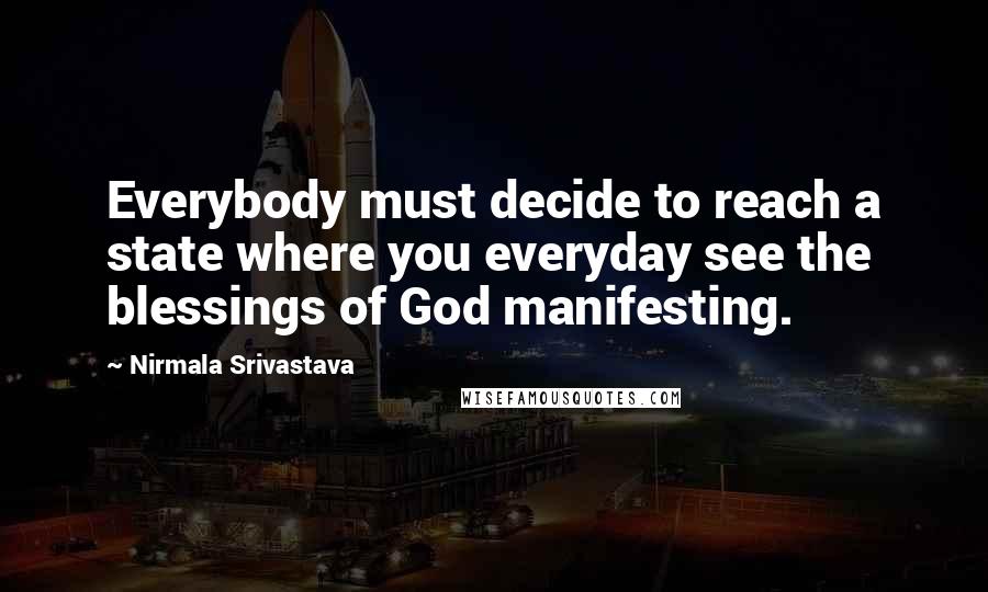 Nirmala Srivastava Quotes: Everybody must decide to reach a state where you everyday see the blessings of God manifesting.