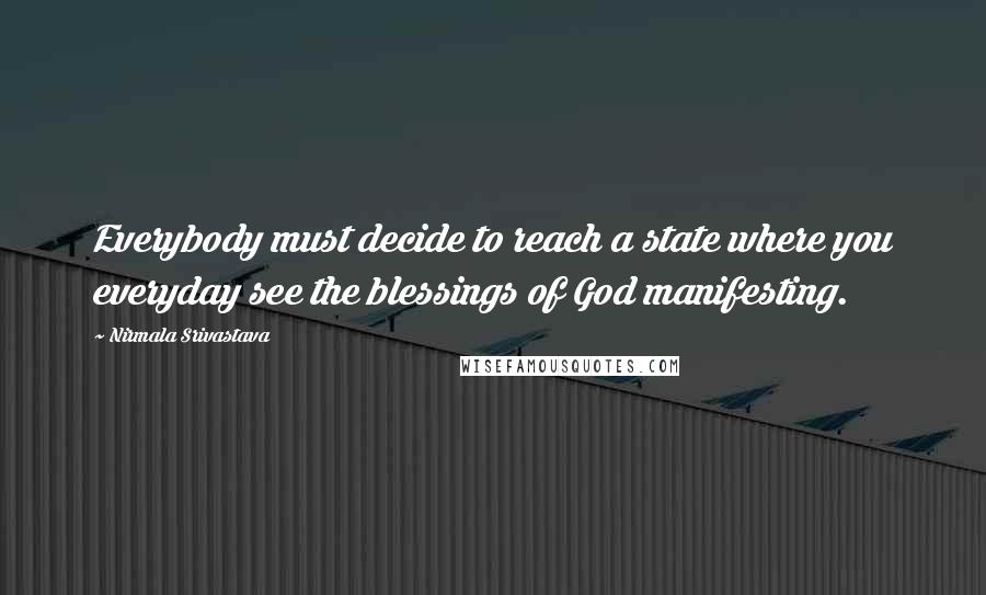 Nirmala Srivastava Quotes: Everybody must decide to reach a state where you everyday see the blessings of God manifesting.
