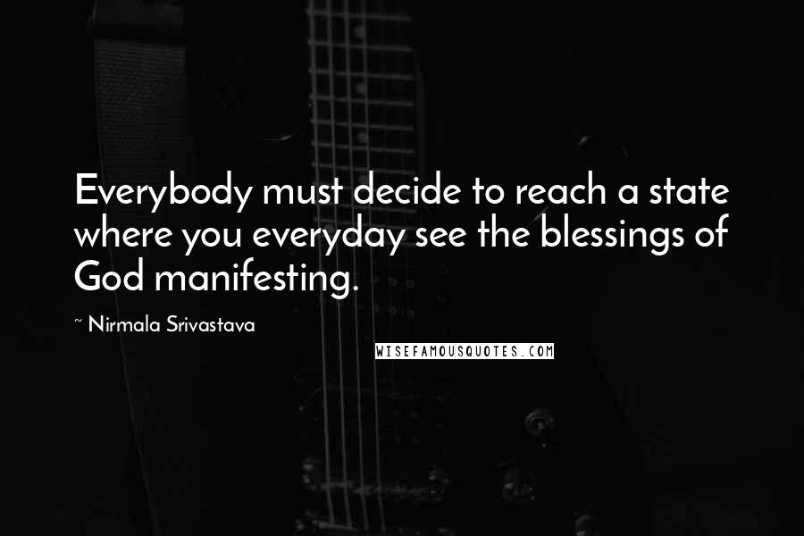 Nirmala Srivastava Quotes: Everybody must decide to reach a state where you everyday see the blessings of God manifesting.