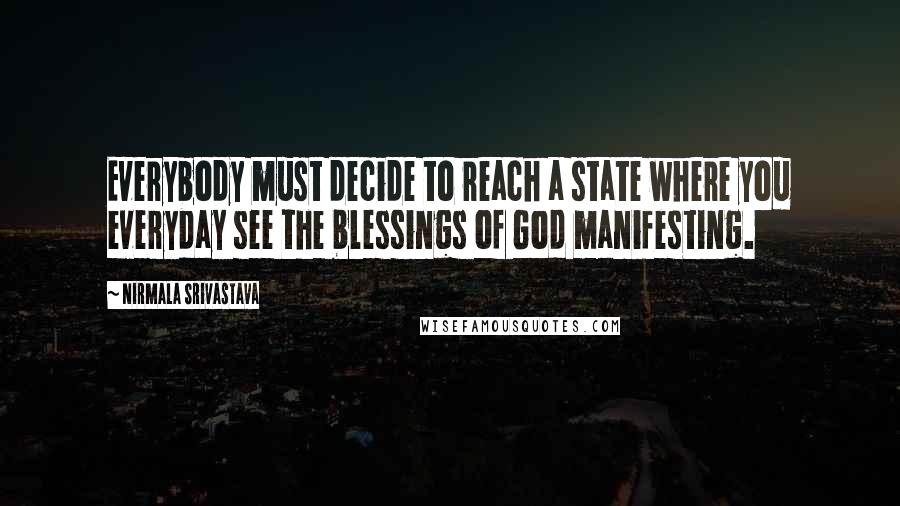 Nirmala Srivastava Quotes: Everybody must decide to reach a state where you everyday see the blessings of God manifesting.