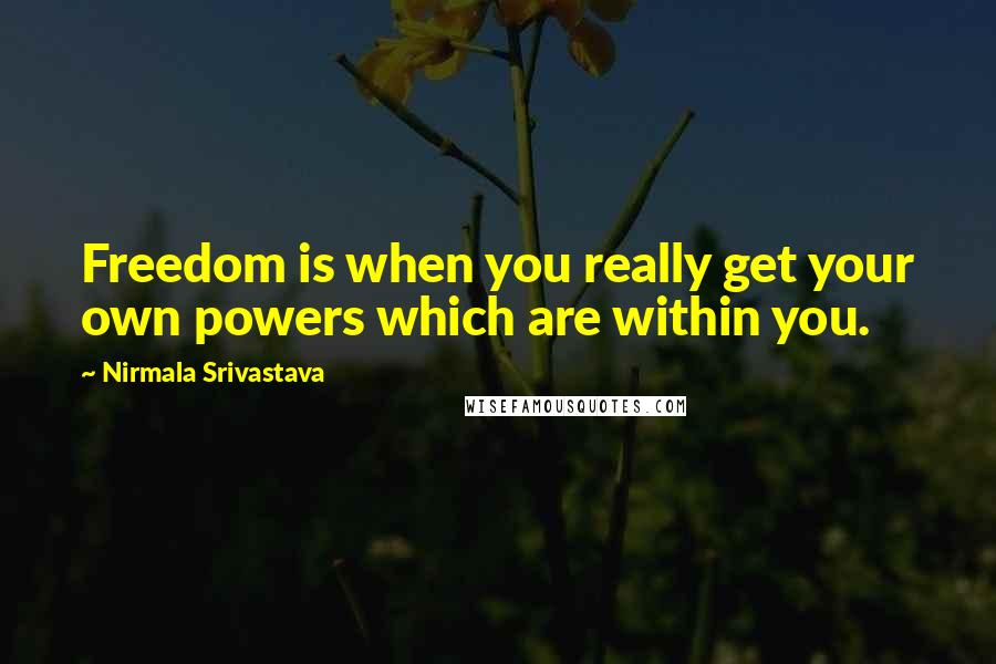 Nirmala Srivastava Quotes: Freedom is when you really get your own powers which are within you.