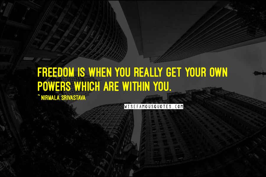 Nirmala Srivastava Quotes: Freedom is when you really get your own powers which are within you.