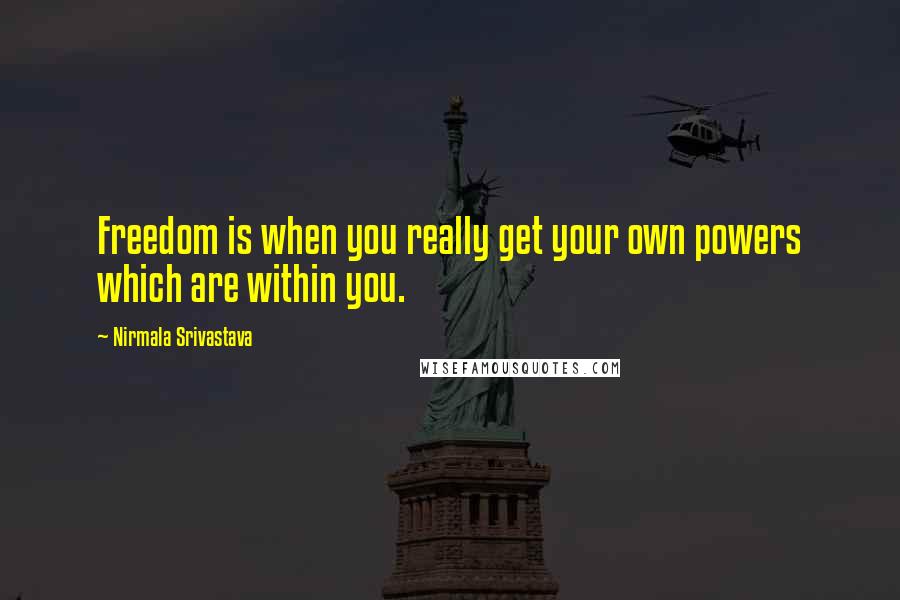 Nirmala Srivastava Quotes: Freedom is when you really get your own powers which are within you.