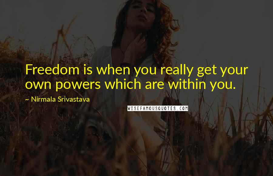 Nirmala Srivastava Quotes: Freedom is when you really get your own powers which are within you.