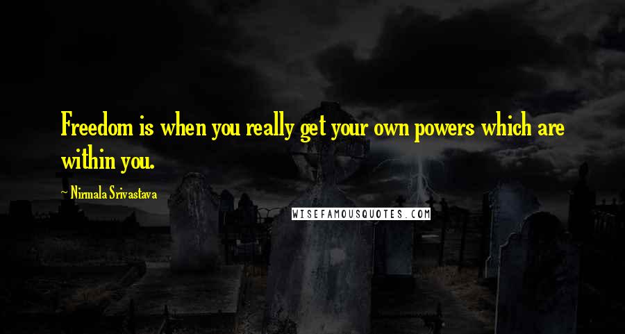 Nirmala Srivastava Quotes: Freedom is when you really get your own powers which are within you.