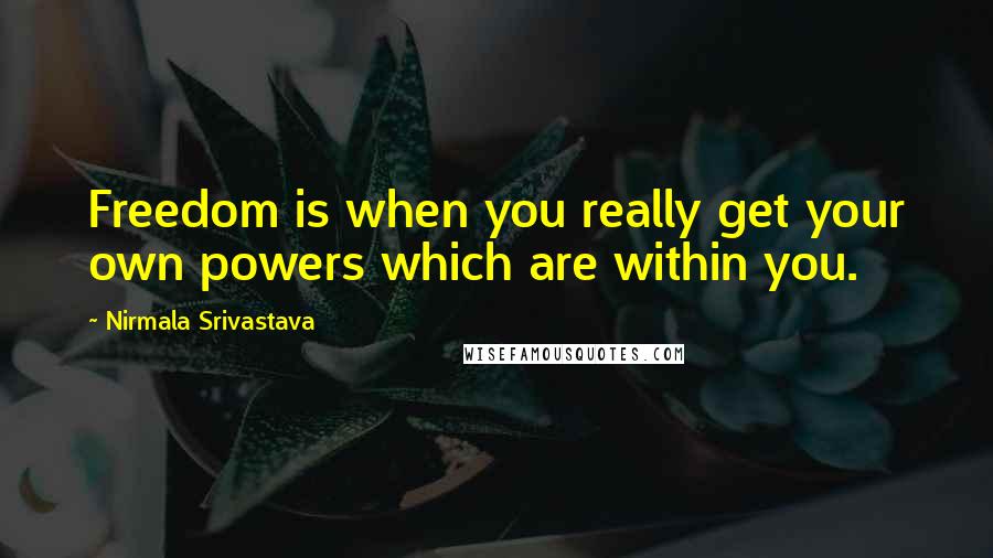 Nirmala Srivastava Quotes: Freedom is when you really get your own powers which are within you.