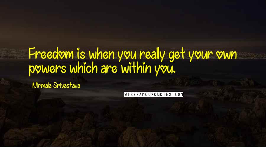 Nirmala Srivastava Quotes: Freedom is when you really get your own powers which are within you.