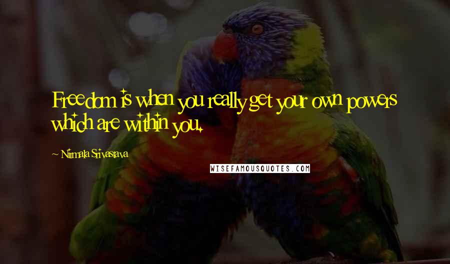 Nirmala Srivastava Quotes: Freedom is when you really get your own powers which are within you.