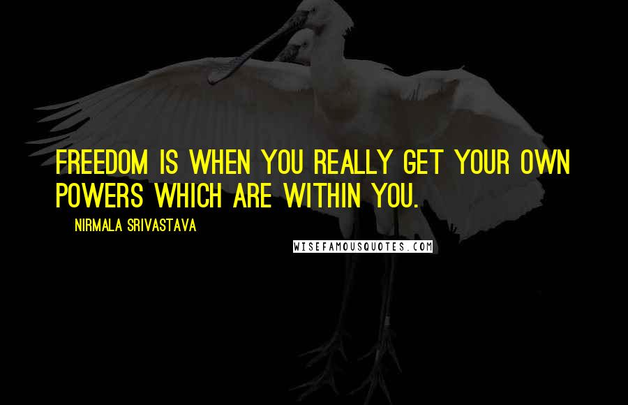 Nirmala Srivastava Quotes: Freedom is when you really get your own powers which are within you.