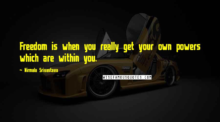 Nirmala Srivastava Quotes: Freedom is when you really get your own powers which are within you.