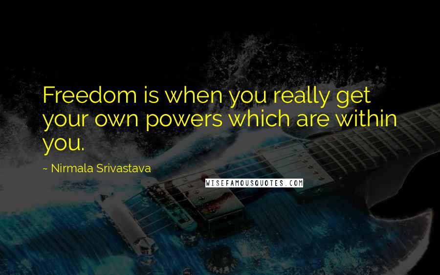 Nirmala Srivastava Quotes: Freedom is when you really get your own powers which are within you.