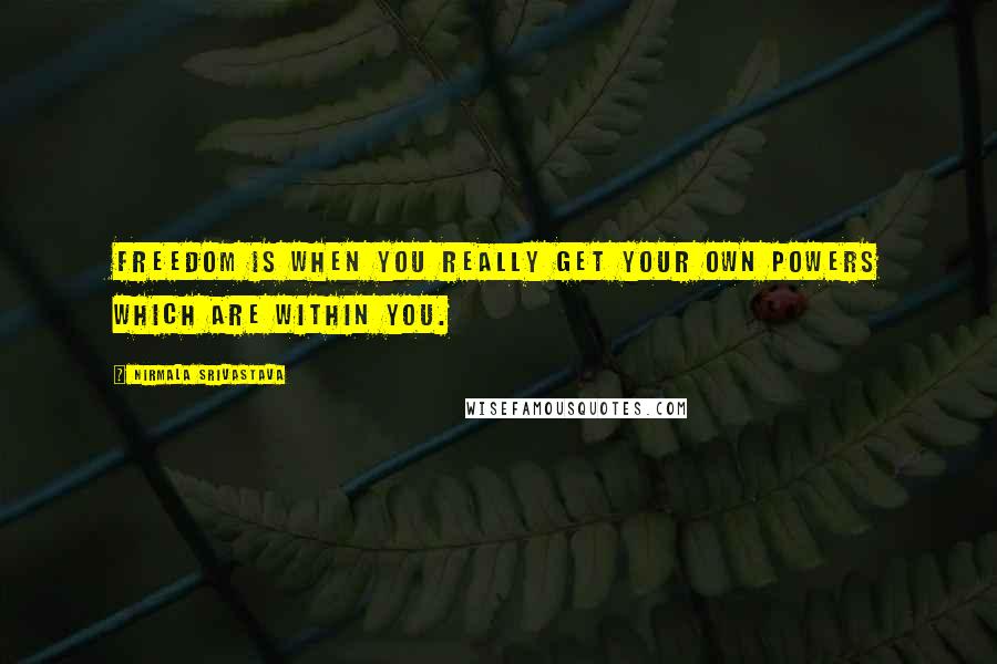 Nirmala Srivastava Quotes: Freedom is when you really get your own powers which are within you.