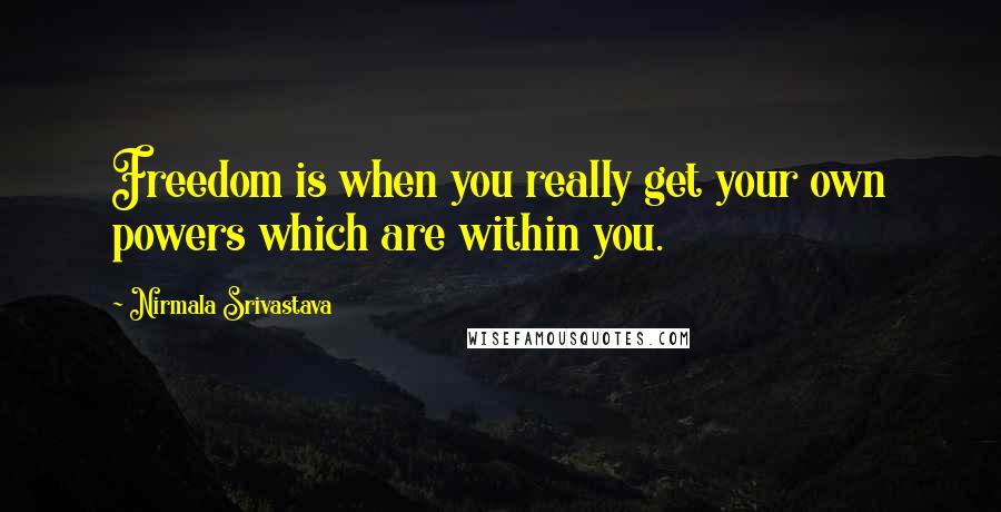 Nirmala Srivastava Quotes: Freedom is when you really get your own powers which are within you.