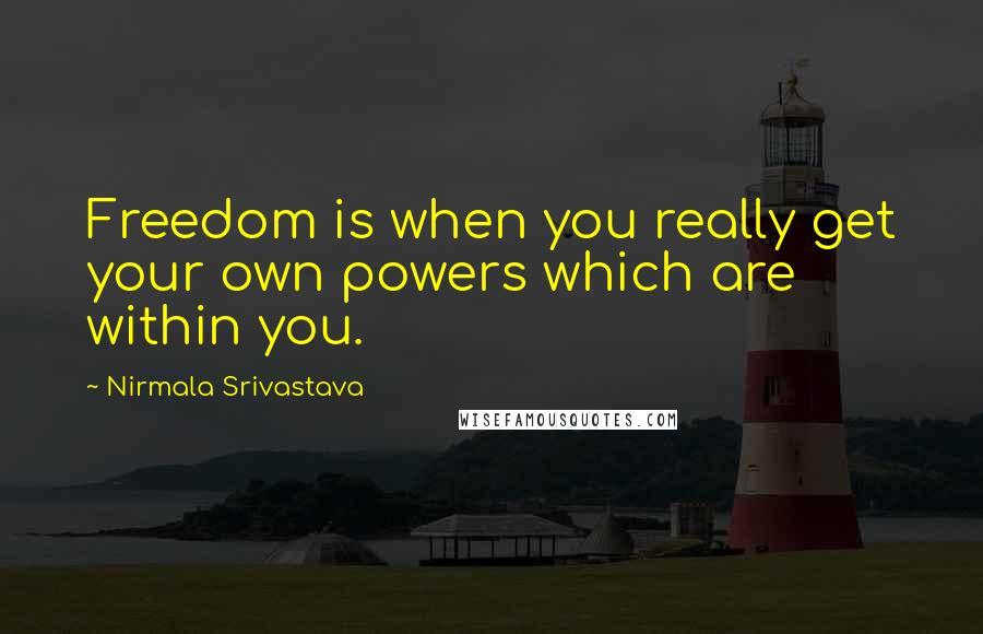 Nirmala Srivastava Quotes: Freedom is when you really get your own powers which are within you.