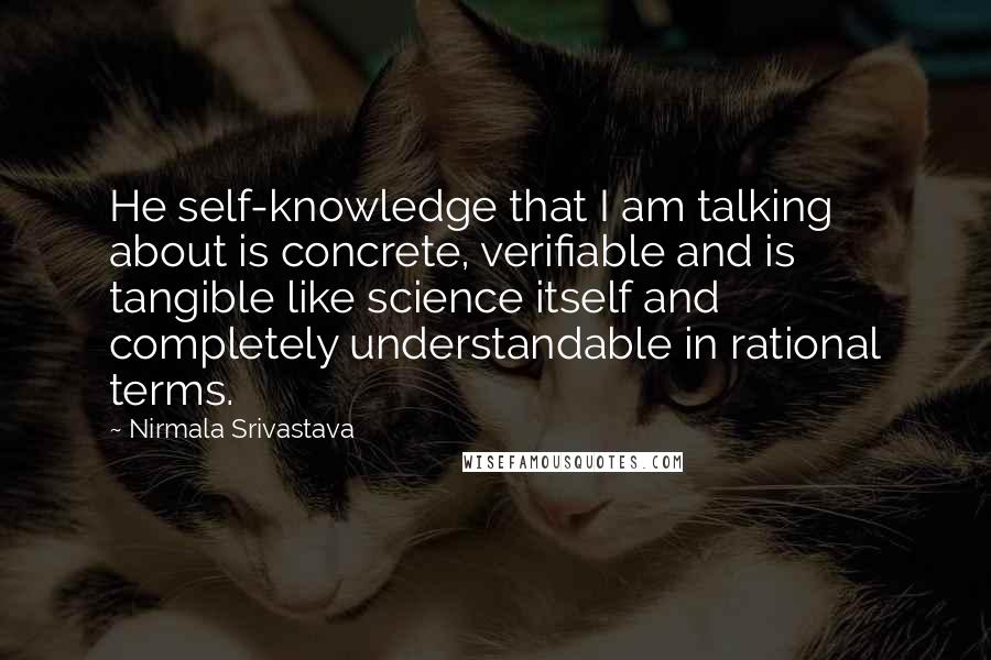 Nirmala Srivastava Quotes: He self-knowledge that I am talking about is concrete, verifiable and is tangible like science itself and completely understandable in rational terms.