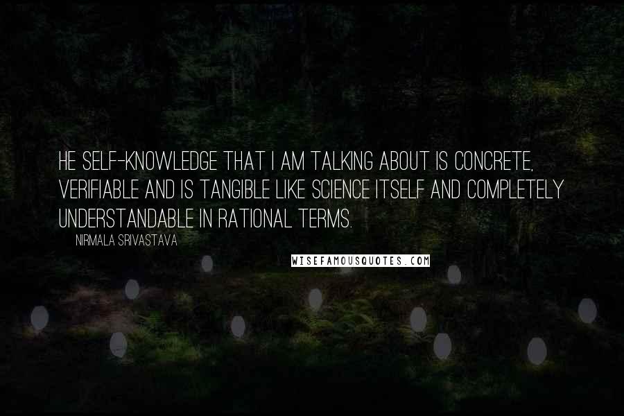 Nirmala Srivastava Quotes: He self-knowledge that I am talking about is concrete, verifiable and is tangible like science itself and completely understandable in rational terms.