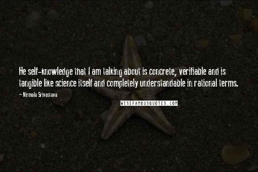 Nirmala Srivastava Quotes: He self-knowledge that I am talking about is concrete, verifiable and is tangible like science itself and completely understandable in rational terms.