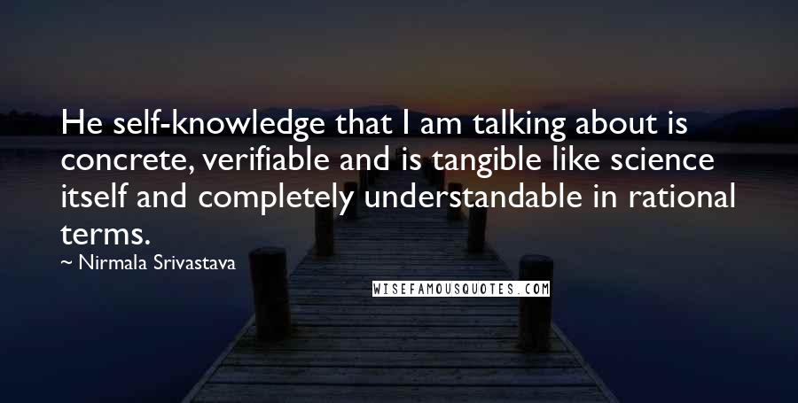 Nirmala Srivastava Quotes: He self-knowledge that I am talking about is concrete, verifiable and is tangible like science itself and completely understandable in rational terms.