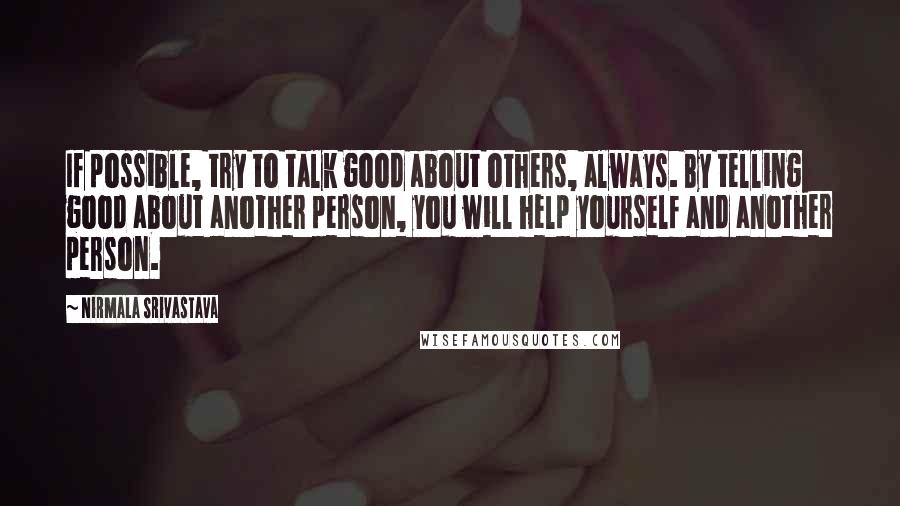 Nirmala Srivastava Quotes: If possible, try to talk good about others, always. By telling good about another person, you will help yourself and another person.