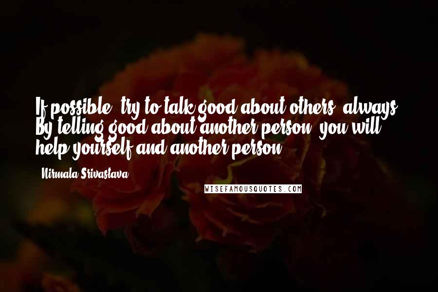 Nirmala Srivastava Quotes: If possible, try to talk good about others, always. By telling good about another person, you will help yourself and another person.