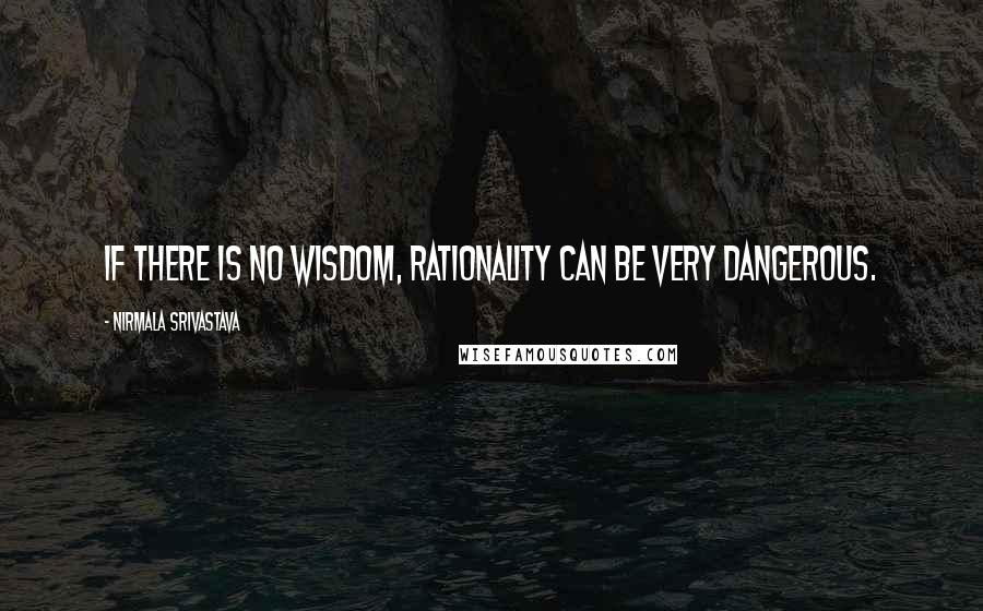 Nirmala Srivastava Quotes: If there is no wisdom, rationality can be very dangerous.