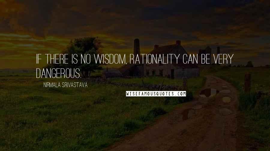 Nirmala Srivastava Quotes: If there is no wisdom, rationality can be very dangerous.